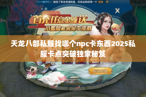 天龙八部私服找哪个npc卡东西2025私服卡点突破独家秘笈