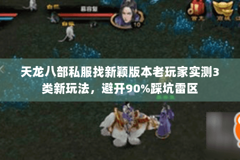 天龙八部私服找新颖版本老玩家实测3类新玩法,避开90%踩坑雷区 天龙八部私服找新颖版本老玩家实测3类新玩法,避开90%踩坑雷区
