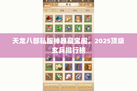天龙八部私服神器藏宝阁，2025顶级玄兵排行榜