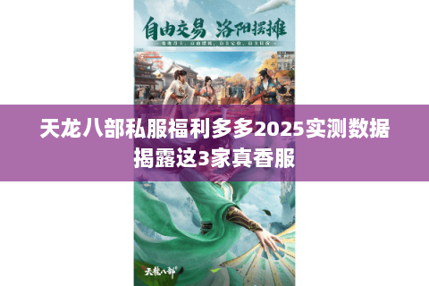 天龙八部私服福利多多2025实测数据揭露这3家真香服 天龙八部私服福利多多2025实测数据揭露这3家真香服
