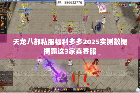 天龙八部私服福利多多2025实测数据揭露这3家真香服 天龙八部私服福利多多2025实测数据揭露这3家真香服