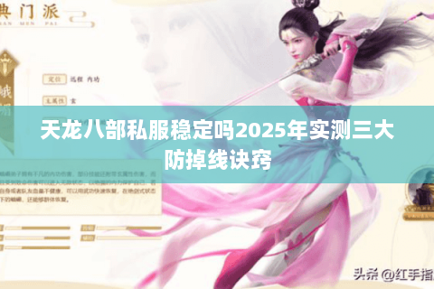 天龙八部私服稳定吗2025年实测三大防掉线诀窍 天龙八部私服稳定吗2025年实测三大防掉线诀窍