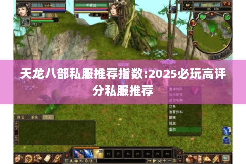 天龙八部私服推荐指数:2025必玩高评分私服推荐 天龙八部私服推荐指数:2025必玩高评分私服推荐