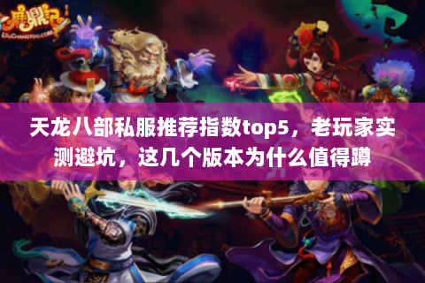 天龙八部私服推荐指数top5,老玩家实测避坑,这几个版本为什么值得蹲 天龙八部私服推荐指数top5,老玩家实测避坑,这几个版本为什么值得蹲