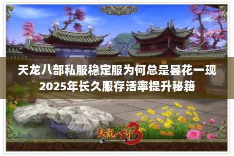 天龙八部私服稳定服为何总是昙花一现2025年长久服存活率提升秘籍 天龙八部私服稳定服为何总是昙花一现2025年长久服存活率提升秘籍