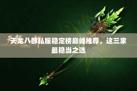 天龙八部私服稳定榜巅峰推荐，这三家最稳当之选