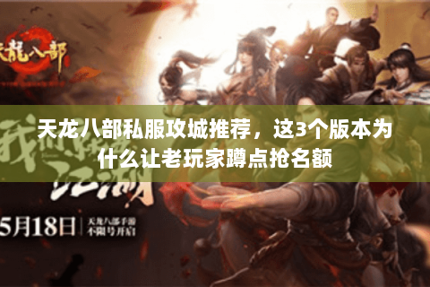 天龙八部私服攻城推荐,这3个版本为什么让老玩家蹲点抢名额 天龙八部私服攻城推荐,这3个版本为什么让老玩家蹲点抢名额
