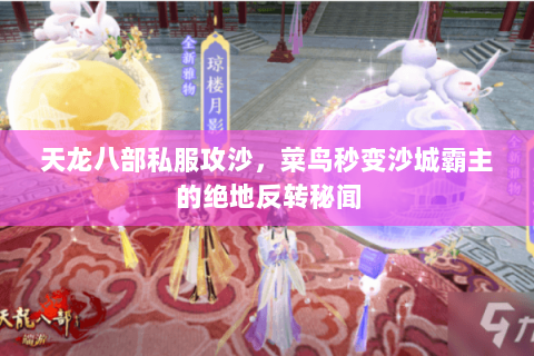 天龙八部私服攻沙,菜鸟秒变沙城霸主的绝地反转秘闻 天龙八部私服攻沙,菜鸟秒变沙城霸主的绝地反转秘闻