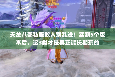天龙八部私服散人别乱进!实测5个版本后,这3类才是真正能长期玩的 天龙八部私服散人别乱进!实测5个版本后,这3类才是真正能长期玩的