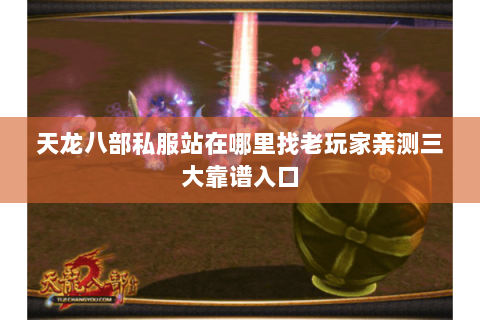 天龙八部私服站在哪里找老玩家亲测三大靠谱入口 天龙八部私服站在哪里找老玩家亲测三大靠谱入口