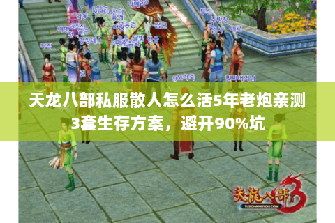 天龙八部私服散人怎么活5年老炮亲测3套生存方案,避开90%坑 天龙八部私服散人怎么活5年老炮亲测3套生存方案,避开90%坑