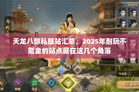 天龙八部私服站汇总，2025年耐玩不氪金的站点藏在这几个角落