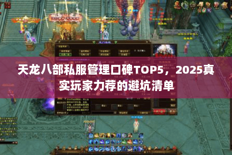 天龙八部私服管理口碑TOP5,2025真实玩家力荐的避坑清单 天龙八部私服管理口碑TOP5,2025真实玩家力荐的避坑清单