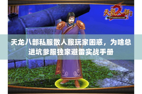 天龙八部私服散人服玩家困惑,为啥总进坑爹服独家避雷实战手册 天龙八部私服散人服玩家困惑,为啥总进坑爹服独家避雷实战手册