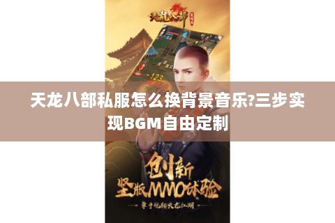 天龙八部私服怎么换背景音乐?三步实现BGM自由定制 天龙八部私服怎么换背景音乐?三步实现BGM自由定制