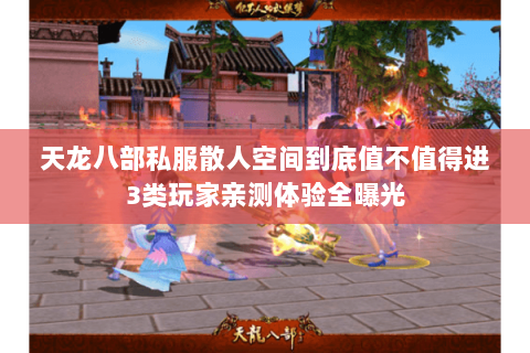 天龙八部私服散人空间到底值不值得进3类玩家亲测体验全曝光 天龙八部私服散人空间到底值不值得进3类玩家亲测体验全曝光