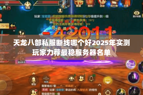 天龙八部私服断线哪个好2025年实测玩家力荐最稳服务器名单 天龙八部私服断线哪个好2025年实测玩家力荐最稳服务器名单