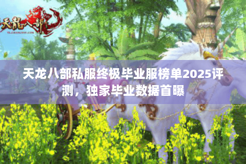 天龙八部私服终极毕业服榜单2025评测,独家毕业数据首曝 天龙八部私服终极毕业服榜单2025评测,独家毕业数据首曝