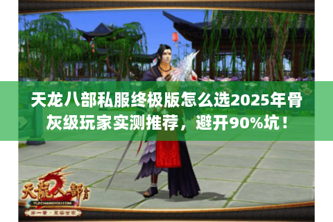 天龙八部私服终极版怎么选2025年骨灰级玩家实测推荐,避开90%坑! 天龙八部私服终极版怎么选2025年骨灰级玩家实测推荐,避开90%坑!