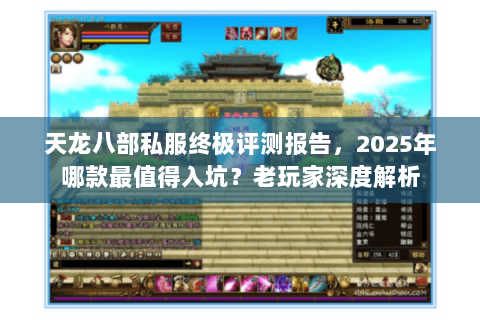 天龙八部私服终极评测报告,2025年哪款最值得入坑?老玩家深度解析 天龙八部私服终极评测报告,2025年哪款最值得入坑?老玩家深度解析