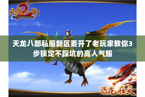 天龙八部私服新区要开了老玩家教你3步锁定不踩坑的高人气服 天龙八部私服新区要开了老玩家教你3步锁定不踩坑的高人气服