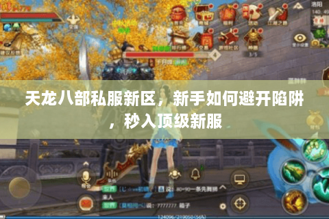 天龙八部私服新区,新手如何避开陷阱,秒入顶级新服 天龙八部私服新区,新手如何避开陷阱,秒入顶级新服