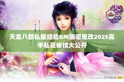 天龙八部私服经验GM端哪里改2025高手私藏秘技大公开 天龙八部私服经验GM端哪里改2025高手私藏秘技大公开