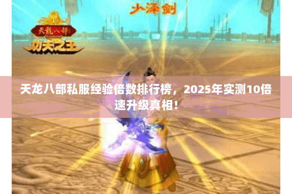 天龙八部私服经验倍数排行榜,2025年实测10倍速升级真相! 天龙八部私服经验倍数排行榜,2025年实测10倍速升级真相!