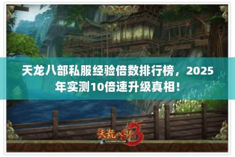 天龙八部私服经验倍数排行榜,2025年实测10倍速升级真相! 天龙八部私服经验倍数排行榜,2025年实测10倍速升级真相!