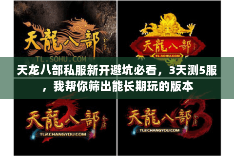 天龙八部私服新开避坑必看,3天测5服,我帮你筛出能长期玩的版本 天龙八部私服新开避坑必看,3天测5服,我帮你筛出能长期玩的版本
