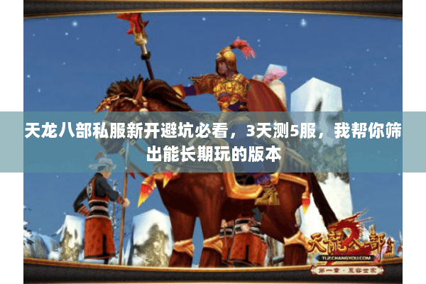 天龙八部私服新开避坑必看,3天测5服,我帮你筛出能长期玩的版本 天龙八部私服新开避坑必看,3天测5服,我帮你筛出能长期玩的版本