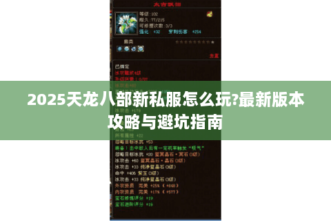 2025天龙八部新私服怎么玩?最新版本攻略与避坑指南 2025天龙八部新私服怎么玩?最新版本攻略与避坑指南