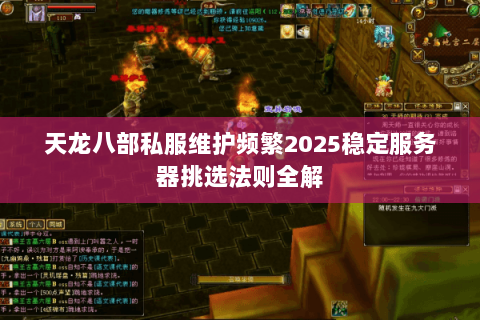 天龙八部私服维护频繁2025稳定服务器挑选法则全解 天龙八部私服维护频繁2025稳定服务器挑选法则全解