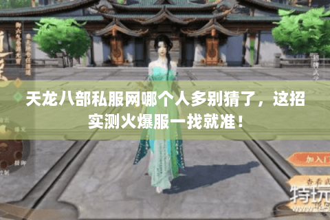 天龙八部私服网哪个人多别猜了,这招实测火爆服一找就准! 天龙八部私服网哪个人多别猜了,这招实测火爆服一找就准!