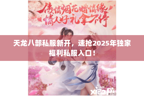 天龙八部私服新开,速抢2025年独家福利私服入口! 天龙八部私服新开,速抢2025年独家福利私服入口!