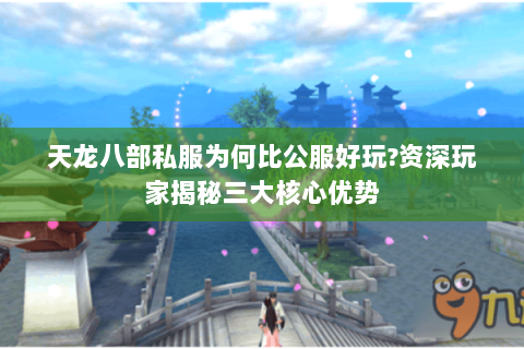 天龙八部私服为何比公服好玩?资深玩家揭秘三大核心优势