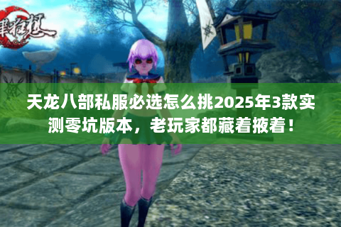 天龙八部私服必选怎么挑2025年3款实测零坑版本,老玩家都藏着掖着! 天龙八部私服必选怎么挑2025年3款实测零坑版本,老玩家都藏着掖着!