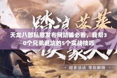 天龙八部私服发布网防骗必看,我帮30个兄弟避坑的5个实战技巧 天龙八部私服发布网防骗必看,我帮30个兄弟避坑的5个实战技巧