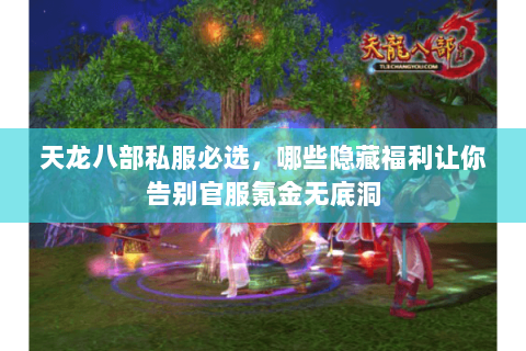 天龙八部私服必选,哪些隐藏福利让你告别官服氪金无底洞 天龙八部私服必选,哪些隐藏福利让你告别官服氪金无底洞