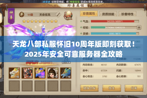 天龙八部私服怀旧10周年版即刻获取!2025年安全可靠服务器全攻略 天龙八部私服怀旧10周年版即刻获取!2025年安全可靠服务器全攻略
