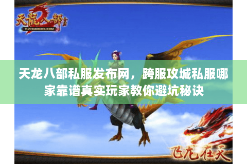 天龙八部私服发布网,跨服攻城私服哪家靠谱真实玩家教你避坑秘诀 天龙八部私服发布网,跨服攻城私服哪家靠谱真实玩家教你避坑秘诀