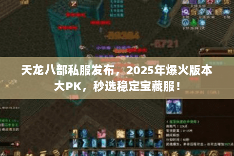 天龙八部私服发布,2025年爆火版本大PK,秒选稳定宝藏服! 天龙八部私服发布,2025年爆火版本大PK,秒选稳定宝藏服!