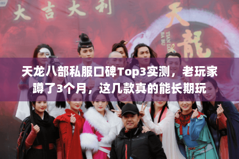 天龙八部私服口碑Top3实测,老玩家蹲了3个月,这几款真的能长期玩 天龙八部私服口碑Top3实测,老玩家蹲了3个月,这几款真的能长期玩