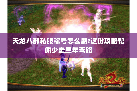 天龙八部私服称号怎么刷?这份攻略帮你少走三年弯路 天龙八部私服称号怎么刷?这份攻略帮你少走三年弯路