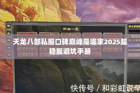 天龙八部私服口碑巅峰是哪家2025超稳服避坑手册