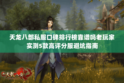 天龙八部私服口碑排行榜靠谱吗老玩家实测5款高评分服避坑指南 天龙八部私服口碑排行榜靠谱吗老玩家实测5款高评分服避坑指南