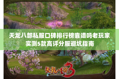 天龙八部私服口碑排行榜靠谱吗老玩家实测5款高评分服避坑指南 天龙八部私服口碑排行榜靠谱吗老玩家实测5款高评分服避坑指南