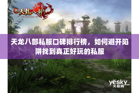 天龙八部私服口碑排行榜,如何避开陷阱找到真正好玩的私服 天龙八部私服口碑排行榜,如何避开陷阱找到真正好玩的私服