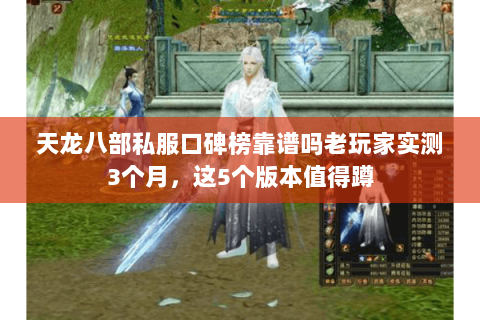 天龙八部私服口碑榜靠谱吗老玩家实测3个月,这5个版本值得蹲 天龙八部私服口碑榜靠谱吗老玩家实测3个月,这5个版本值得蹲
