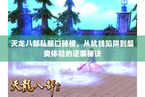 天龙八部私服口碑榜,从坑钱陷阱到超爽体验的逆袭秘诀 天龙八部私服口碑榜,从坑钱陷阱到超爽体验的逆袭秘诀